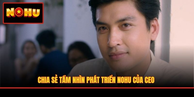 Chia sẻ tầm nhìn phát triển NOHU của CEO