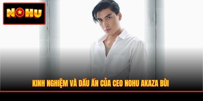Kinh nghiệm và dấu ấn của CEO NOHU Akaza Bùi